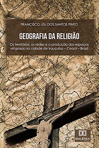Capa do livro: Geografia da religião: os territórios, as redes e a produção dos espaços religiosos na cidade de Irauçuba – Ceará – Brasil - Ler Online pdf