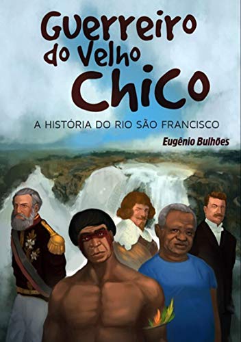 Livro PDF: Guerreiro Do Velho Chico: A História Do Rio São Francisco