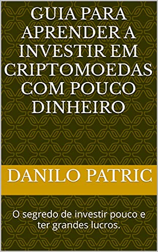 Livro PDF Guia para aprender a investir em criptomoedas com pouco dinheiro: O segredo de investir pouco e ter grandes lucros.