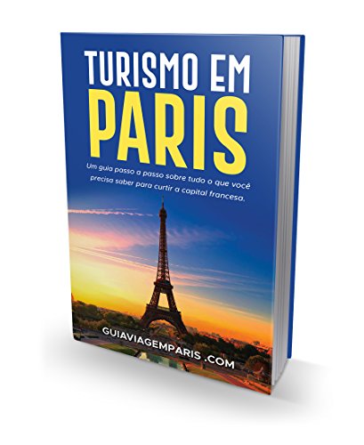 Livro PDF GUIA TURISMO PARIS: Um guia passo a passo sobre tudo que você precisa saber para curtir capital francesa