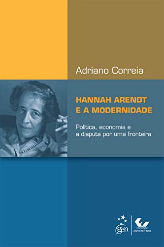Capa do livro: Hannah Arendt e a Modernidade – Política, Economia e a Disputa por uma Fronteira - Ler Online pdf