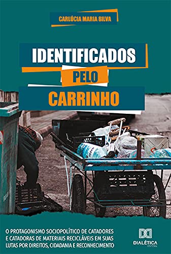 Livro PDF: Identificados Pelo Carrinho: o protagonismo sociopolítico de catadores e catadoras de materiais recicláveis em suas lutas por direitos, cidadania e reconhecimento