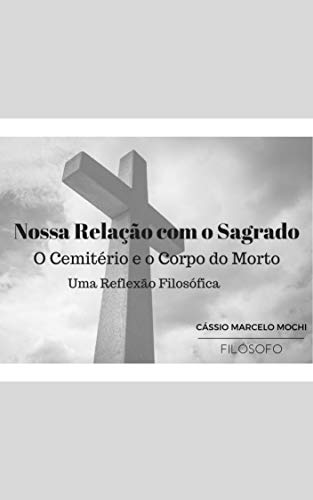 Capa do livro: NOSSA RELAÇÃO COM O SAGRADO: O Cemitério e o Corpo do Morto – Uma Reflexão Filosófica (Filosofia) - Ler Online pdf