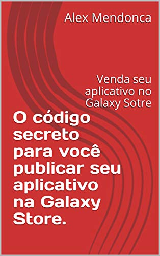 Capa do livro: O código secreto para você publicar seu aplicativo na Galaxy Store.: Venda seu aplicativo no Galaxy Sotre - Ler Online pdf