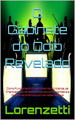 Livro PDF: O Gabinete do Ódio Revelado: Como Funcionava? Quem eram os milicianos, os financiadores, os apoiadores, os comandantes e a relação econômica com as redes sociais!