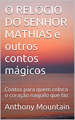 Livro PDF: O RELÓGIO DO SENHOR MATHIAS e outros contos mágicos: Contos para quem coloca o coração naquilo que faz