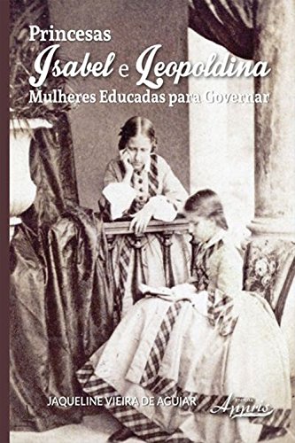 Capa do livro: Princesas isabel e leopoldina: mulheres educadas para governar - Ler Online pdf