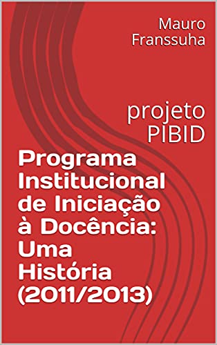 Livro PDF Programa Institucional de Iniciação à Docência: Uma História (2011/2013): projeto PIBID