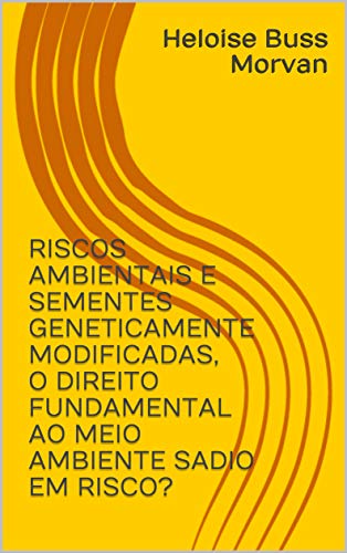 Livro PDF: RISCOS AMBIENTAIS E SEMENTES GENETICAMENTE MODIFICADAS, O DIREITO FUNDAMENTAL AO MEIO AMBIENTE SADIO EM RISCO?
