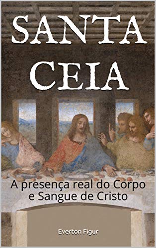 Capa do livro: SANTA CEIA: A presença real do Corpo e Sangue de Cristo - Ler Online pdf