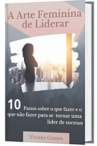 Livro PDF A arte feminina de liderar: 10 passos sobre o que fazer e o que não fazer para se tornar uma líder de sucesso.