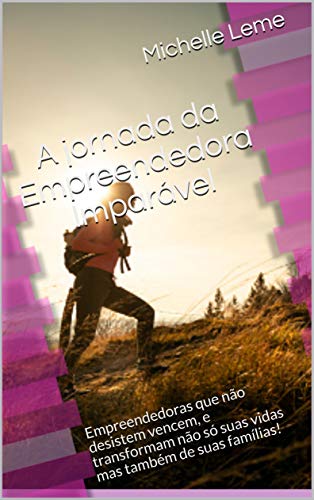 Livro PDF A jornada da Empreendedora Imparável: Empreendedoras que não desistem vencem, e transformam não só suas vidas mas também de suas famílias!