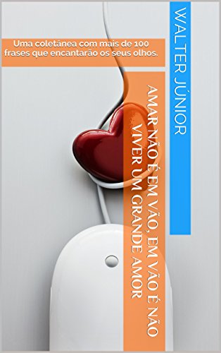 Livro PDF Amar não é em vão, em vão é não viver um grande amor: Uma coletânea com mais de 100 frases que encantarão os seus olhos. (Trovas de Pensamentos Livro 1)