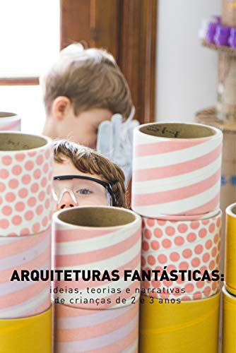 Capa do livro: Arquiteturas fantásticas: ideias, teorias e narrativas de crianças de 2 e 3 anos - Ler Online pdf