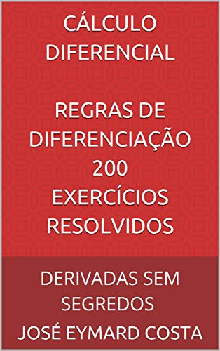 Livro PDF CÁLCULO DIFERENCIAL REGRAS DE DIFERENCIAÇÃO 200 Exercícios Resolvidos: DERIVADAS SEM SEGREDOS (CÁLCULO DIFERENCIAL E INTEGRAL Livro 1)