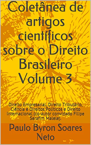 Livro PDF Coletânea de artigos científicos sobre o Direito Brasileiro Volume 3: Direito Empresarial, Direito Tributário, Ciência e Direitos Políticos (co-autor convidado Filipe Serafim Malele).