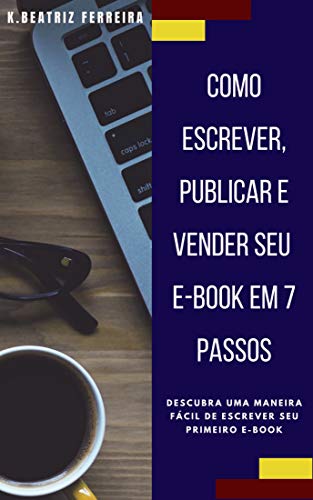 Livro PDF: Como Escrever,Publicar e Vender seu E-book em 7 Passos: Descubra uma maneira fácil de escrever seu primeiro e-book