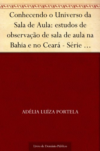 Livro PDF Conhecendo o Universo da Sala de Aula: estudos de observação de sala de aula na Bahia e no Ceará – Série Estudos, n. 4