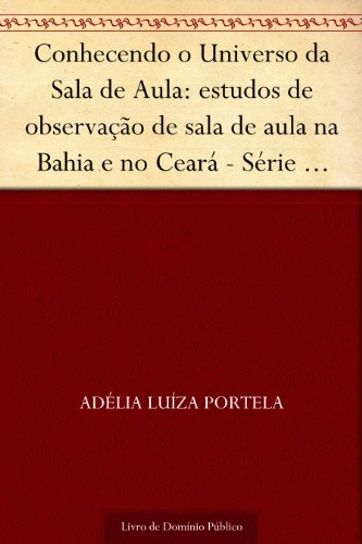 Capa do livro: Conhecendo o Universo da Sala de Aula: estudos de observação de sala de aula na Bahia e no Ceará – Série Estudos, n. 4 - Ler Online pdf