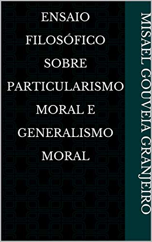 Livro PDF: Ensaio Filosófico Sobre Particularismo Moral E Generalismo Moral