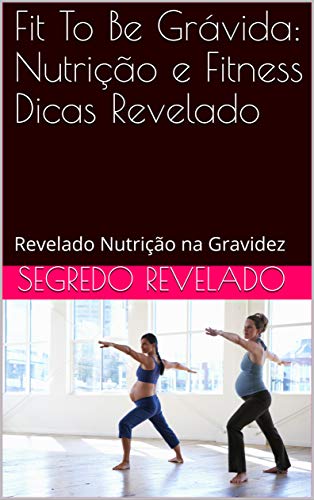 Capa do livro: Fit To Be Grávida: Nutrição e Fitness Dicas Revelado: Revelado Nutrição na Gravidez - Ler Online pdf