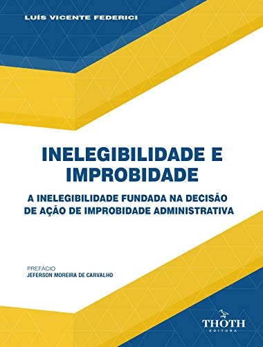 Livro PDF: INELEGIBILIDADE E IMPROBIDADE: A INELEGIBILIDADE FUNDADA NA DECISÃO DE AÇÃO DE IMPROBIDADE ADMINISTRATIVA