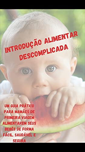 Capa do livro: Introdução Alimentar Descomplicada: Um guia prático para essa fase desafiadora na vida do bebê e da mamãe - Ler Online pdf