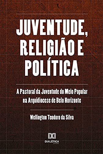 Livro PDF Juventude, religião e política: a Pastoral da Juventude do Meio Popular na Arquidiocese de Belo Horizonte