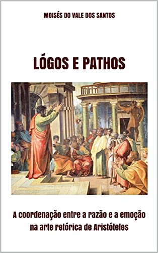 Capa do livro: Lógos e Pathos: A coordenação entre a razão e a emoção na arte retórica de Aristóteles - Ler Online pdf