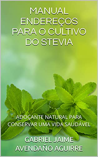 Capa do livro: MANUAL ENDEREÇOS PARA O CULTIVO DO STEVIA: ADOÇANTE NATURAL PARA CONSERVAR UMA VIDA SAUDÁVEL (Cultivo do Stévia Livro 1) - Ler Online pdf