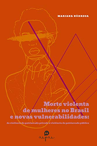 Capa do livro: Morte violenta de mulheres no Brasil e novas vulnerabilidades: da violência do patriarcado privado à violência do patriarcado público - Ler Online pdf