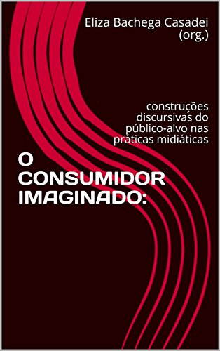 Capa do livro: O CONSUMIDOR IMAGINADO:: construções discursivas do público-alvo nas práticas midiáticas (História, Comunicação e Consumo Livro 1) - Ler Online pdf