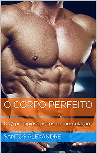 Livro PDF O Corpo Perfeito: Os 3 princípios básicos da musculação