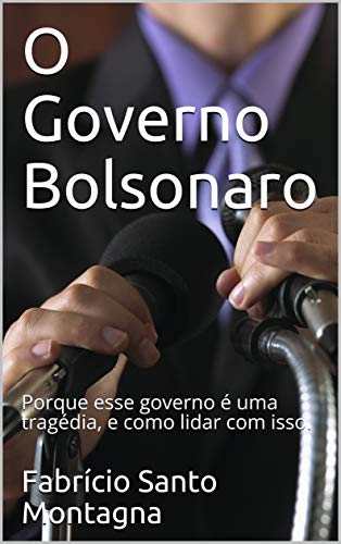 Capa do livro: O Governo Bolsonaro: Porque esse governo é uma tragédia, e como lidar com isso. (Crítica a sociedade brasileira Livro 1) - Ler Online pdf