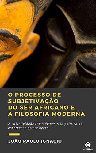 Capa do livro: O processo de subjetivação do ser africano e a Filosofia Moderna: A subjetividade como dispositivo político na construção do ser negro - Ler Online pdf