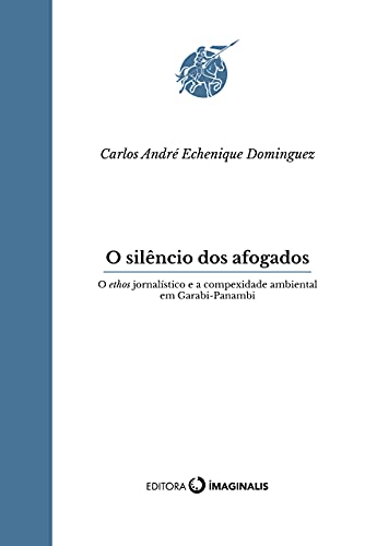Capa do livro: O silêncio dos afogados: O ethos jornalístico e a complexidade ambiental em Garabi-Panambi (Parsifal) - Ler Online pdf