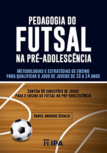 Livro PDF Pedagogia do futsal na pré-adolescência: Metodologias e estratégias de ensino para qualificar o jogo de jovens de 10 a 14 anos (Esporte-Educação)