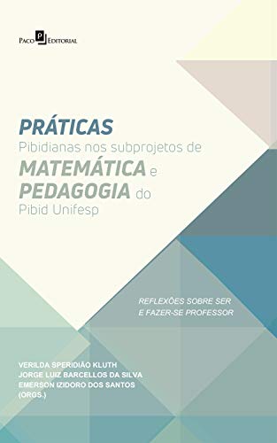 Capa do livro: Práticas Pibidianas nos Subprojetos de Matemática e Pedagogia do Pibid Unifesp: Reflexões Sobre Ser e Fazer-se Professor - Ler Online pdf
