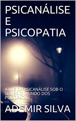 Capa do livro: PSICANÁLISE E PSICOPATIA: A LUZ DA PSICANÁLISE SOB O SEMBRIO MUNDO DOS PSICOPATAS - Ler Online pdf