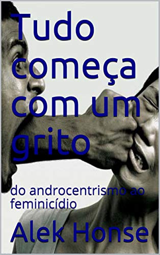 Capa do livro: Tudo começa com um grito: do androcentrismo ao feminicídio - Ler Online pdf