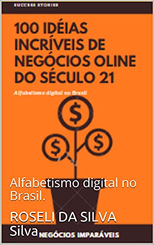 Capa do livro: 100 IDÉIAS INCRÍVEIS DE NEGÓCIOS ONLINE DO SÉCULO 21.: Alfabetismo digital no Brasil. - Ler Online pdf