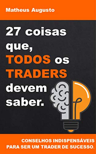 Livro PDF: 27 coisas que, TODOS os TRADERS devem saber.: Conselhos indispensáveis para ser um Trader de sucesso.