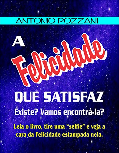 Livro PDF A FELICIDADE QUE SATISFAZ: EXISTE? VAMOS ENCONTRÁ-LA?