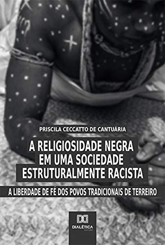 Capa do livro: A Religiosidade Negra em uma Sociedade Estruturalmente Racista: a liberdade de fé dos povos tradicionais de terreiro - Ler Online pdf