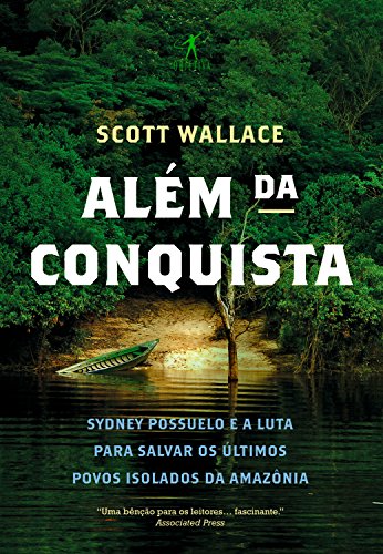 Capa do livro: Além da conquista: Sydney Possuelo e a luta para salvar os últimos povos isolados da Amazônia - Ler Online pdf