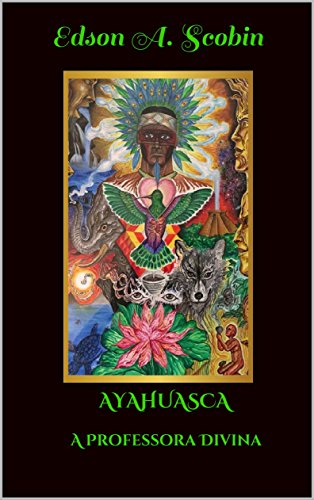 Livro PDF: AYAHUASCA A PROFESSORA DIVINA (O Despertar da Consciência)