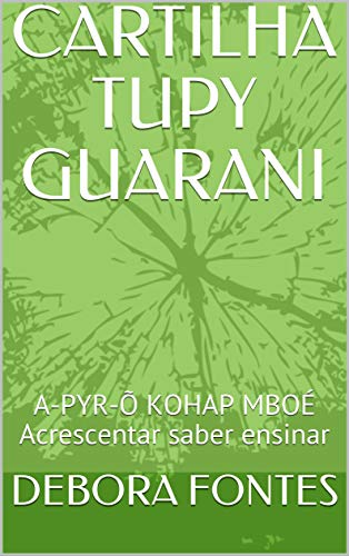 Capa do livro: CARTILHA TUPY GUARANI: A-PYR-Õ KOHAP MBOÉ Acrescentar saber ensinar (Glossário Livro 1) - Ler Online pdf