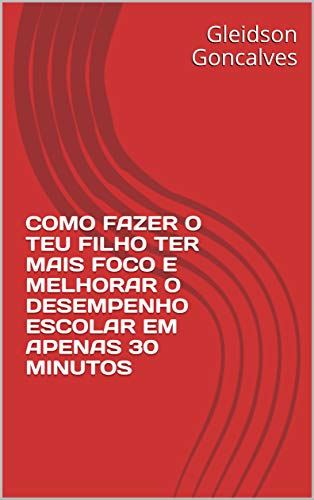 Livro PDF COMO FAZER O TEU FILHO TER MAIS FOCO E MELHORAR O DESEMPENHO ESCOLAR EM APENAS 30 MINUTOS