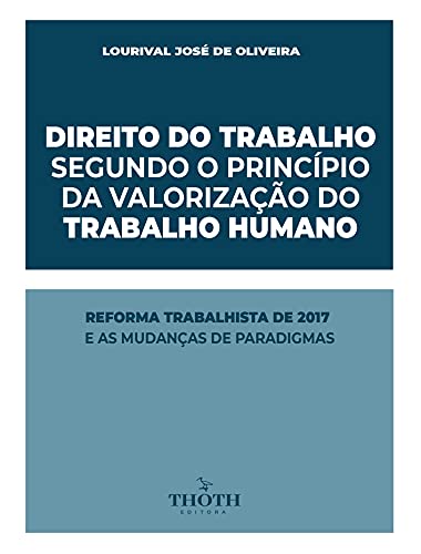 Capa do livro: DIREITO DO TRABALHO SEGUNDO O PRINCÍPIO DA VALORIZAÇÃO DO TRABALHO HUMANO: REFORMA TRABALHISTA DE 2017 E AS MUDANÇAS DE PARADIGMAS - Ler Online pdf