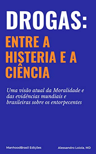 Livro PDF Drogas: entre a Histeria e a Ciência: Uma visão atual da Moralidade e das evidências mundiais e brasileiras sobre os entorpecentes. (ManhoodBrasil Edições Livro 1)